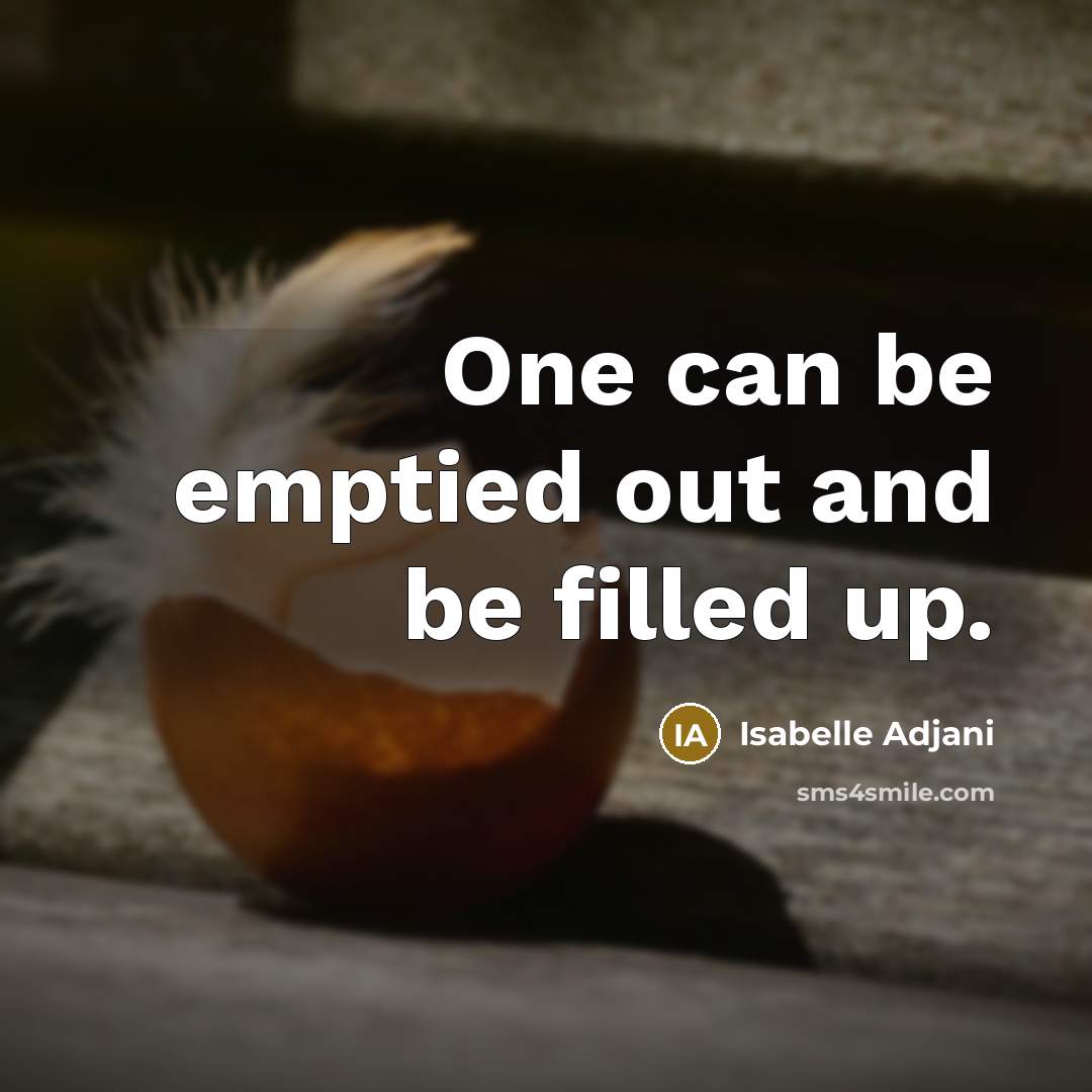 “One can be emptied out and be filled up.…” quote by Isabelle Adjani
