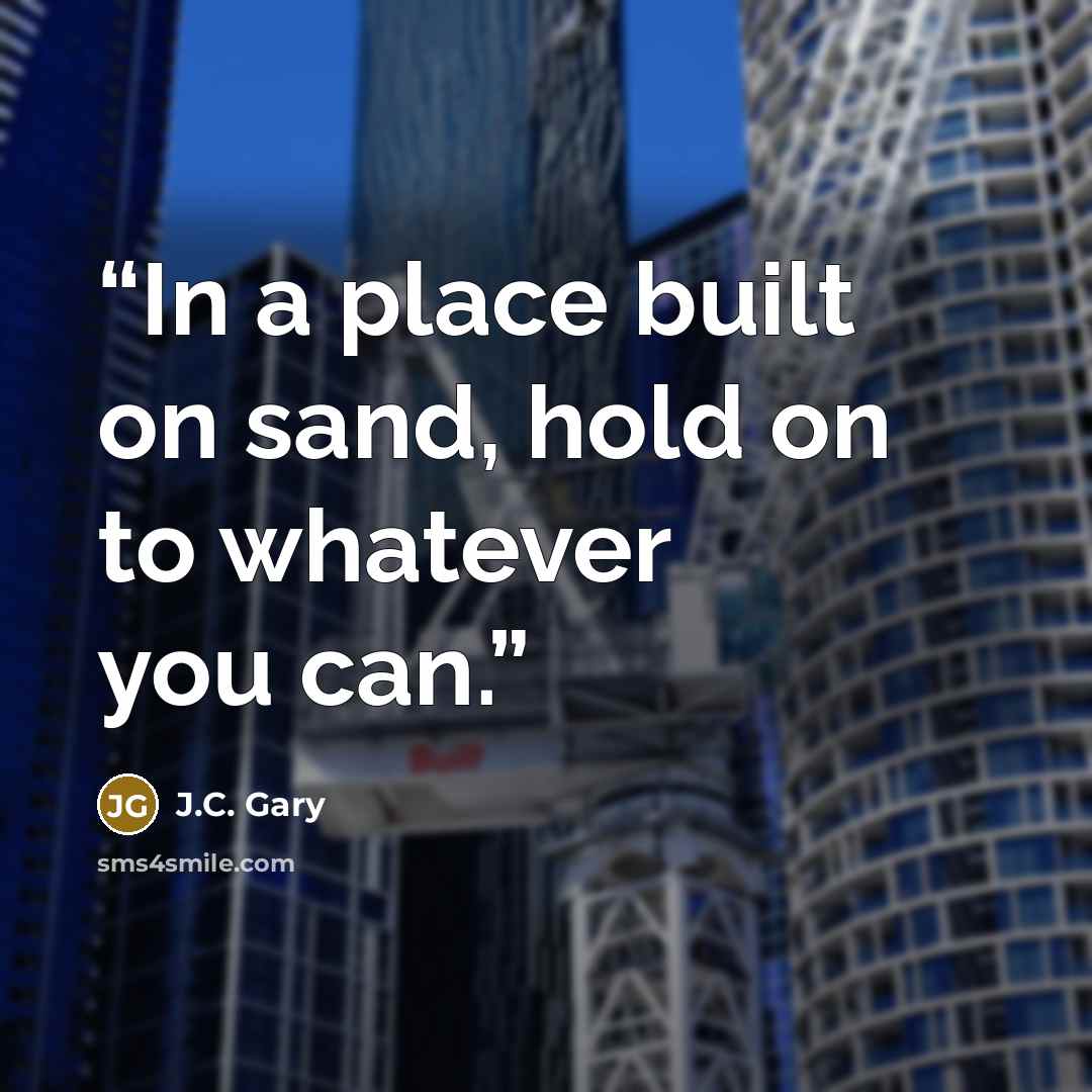 “In a place built on sand, hold on to whatever you can.” quote by J.C. Gary