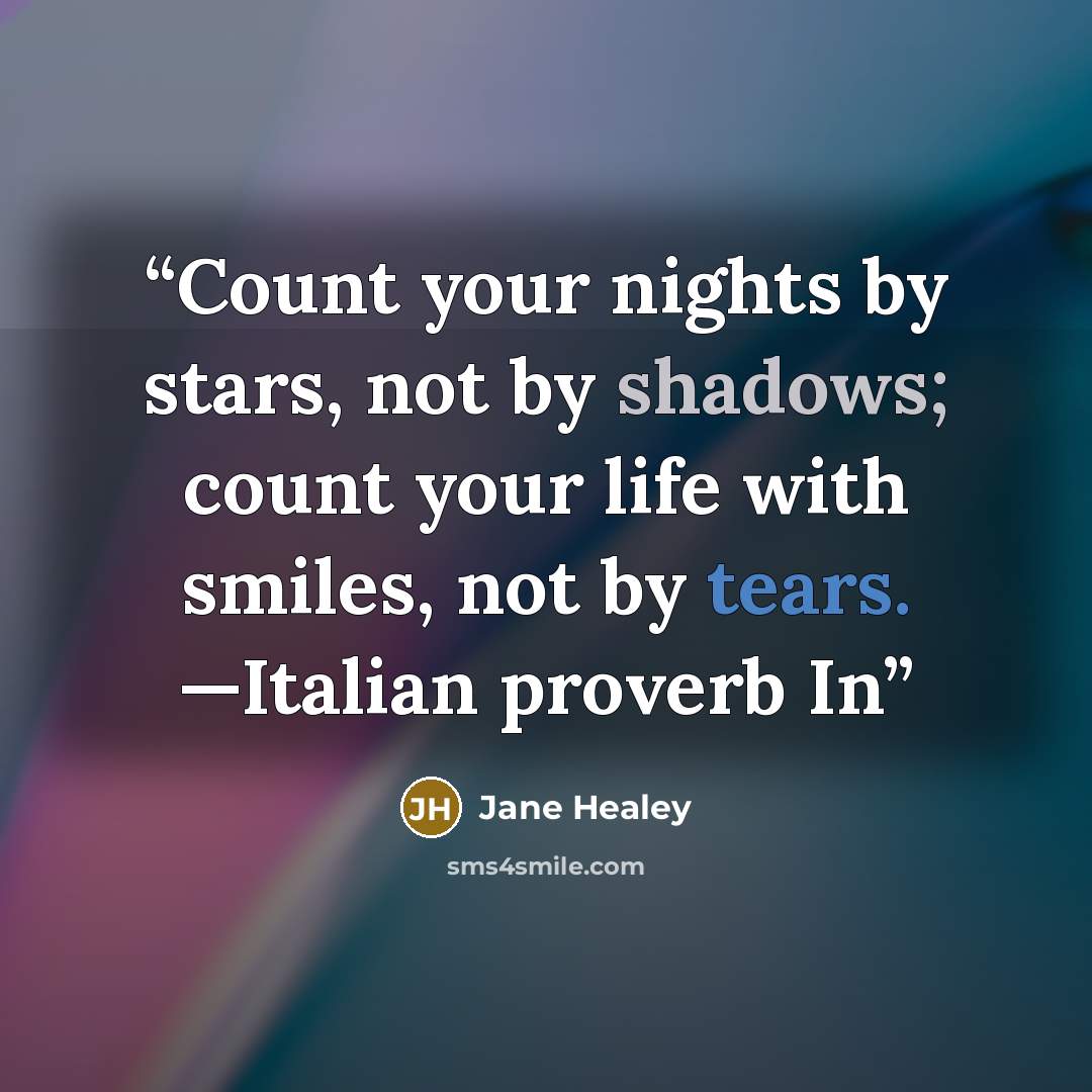 “Count your nights by stars, not by shadows; count your life with smiles, not by tears. —Italian proverb In” quote by Jane Healey