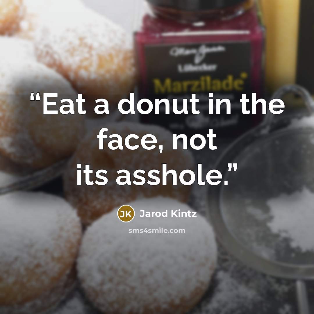 “Eat a donut in the face, not its asshole.” quote by Jarod Kintz