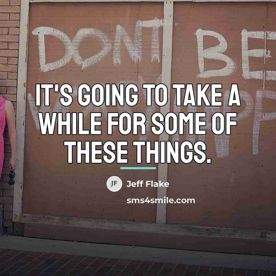 “It's going to take a while for some of these…” quote by Jeff Flake