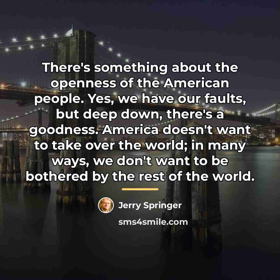 “There's something about the openness of the American people. Yes,…” quote by Jerry Springer