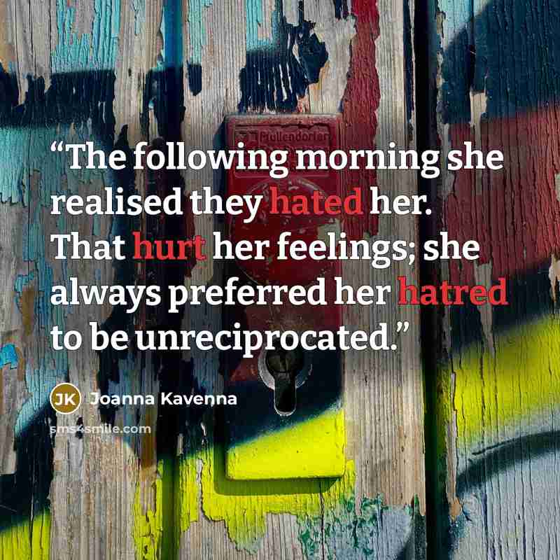 “The following morning she realised they hated her. That hurt her feelings; she always preferred her hatred to be unreciprocated.” quote by Joanna Kavenna