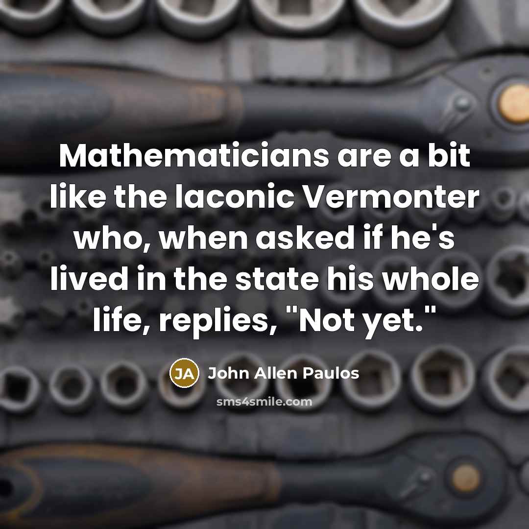 “Mathematicians are a bit like the laconic Vermonter who, when…” quote by John Allen Paulos