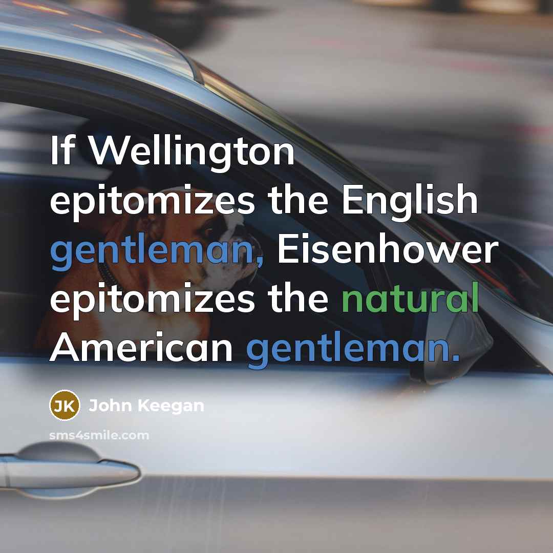 “If Wellington epitomizes the English gentleman, Eisenhower epitomizes the natural American gentleman.” quote by John Keegan