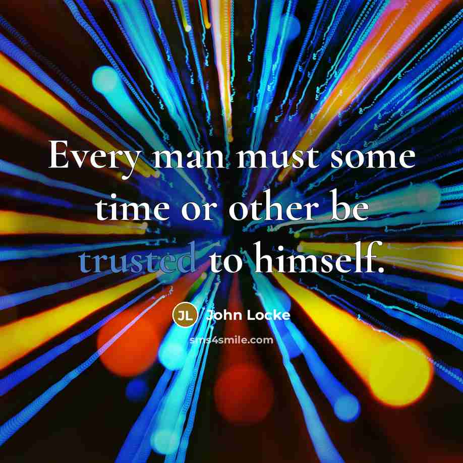 “Every man must some time or other be trusted to…” quote by John Locke