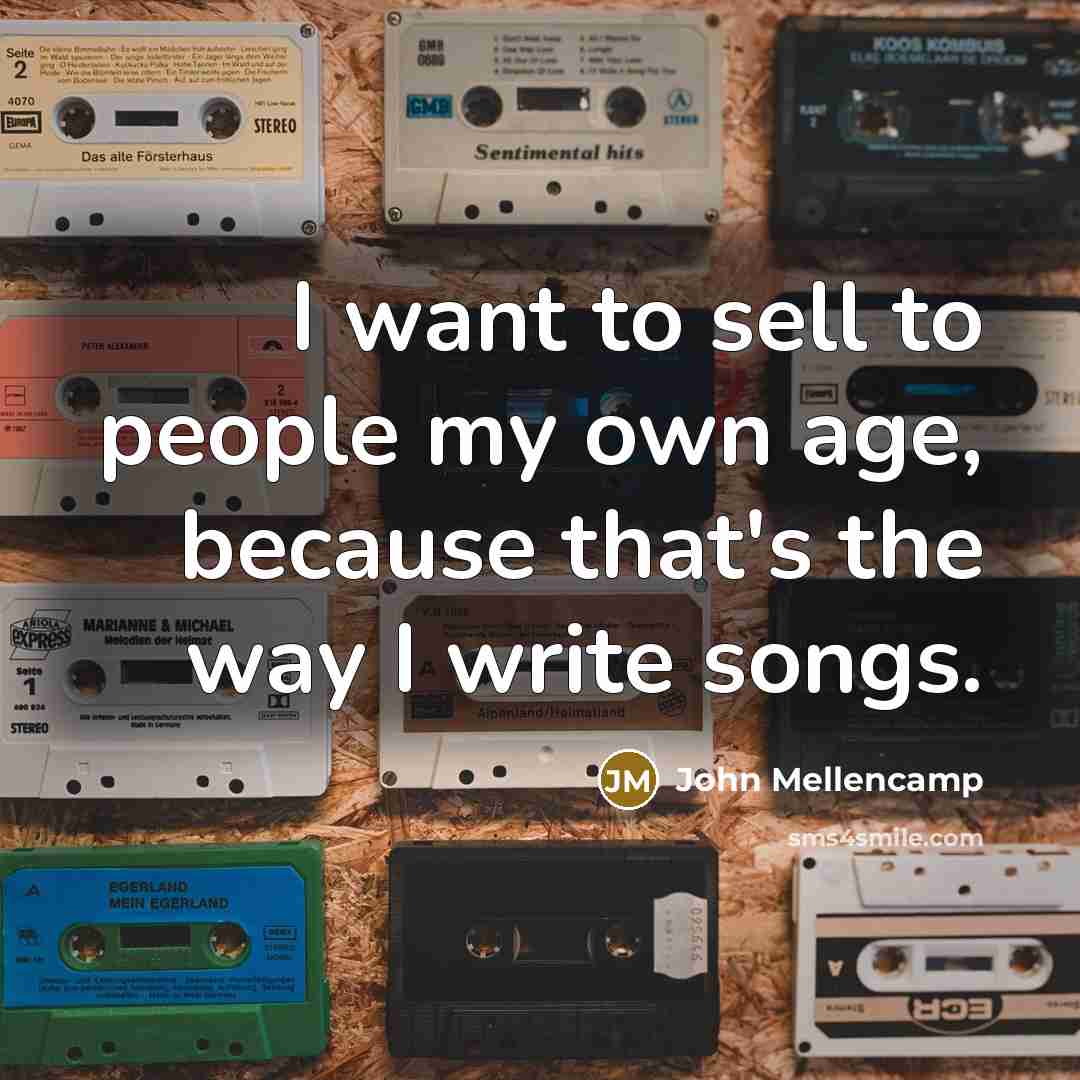 “I want to sell to people my own age, because…” quote by John Mellencamp