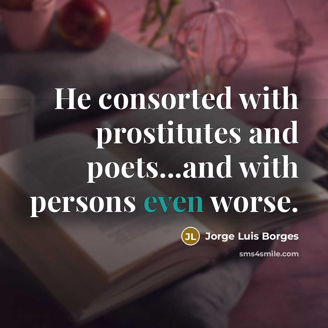 “He consorted with prostitutes and poets...and with persons even worse.…” quote by Jorge Luis Borges