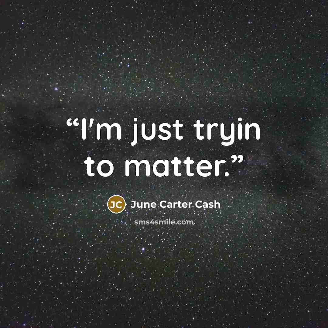 “I'm just tryin to matter.” quote by June Carter Cash
