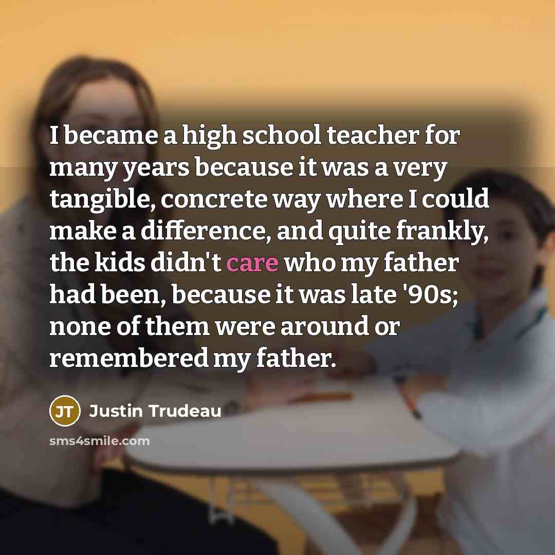 “I became a high school teacher for many years because…” quote by Justin Trudeau