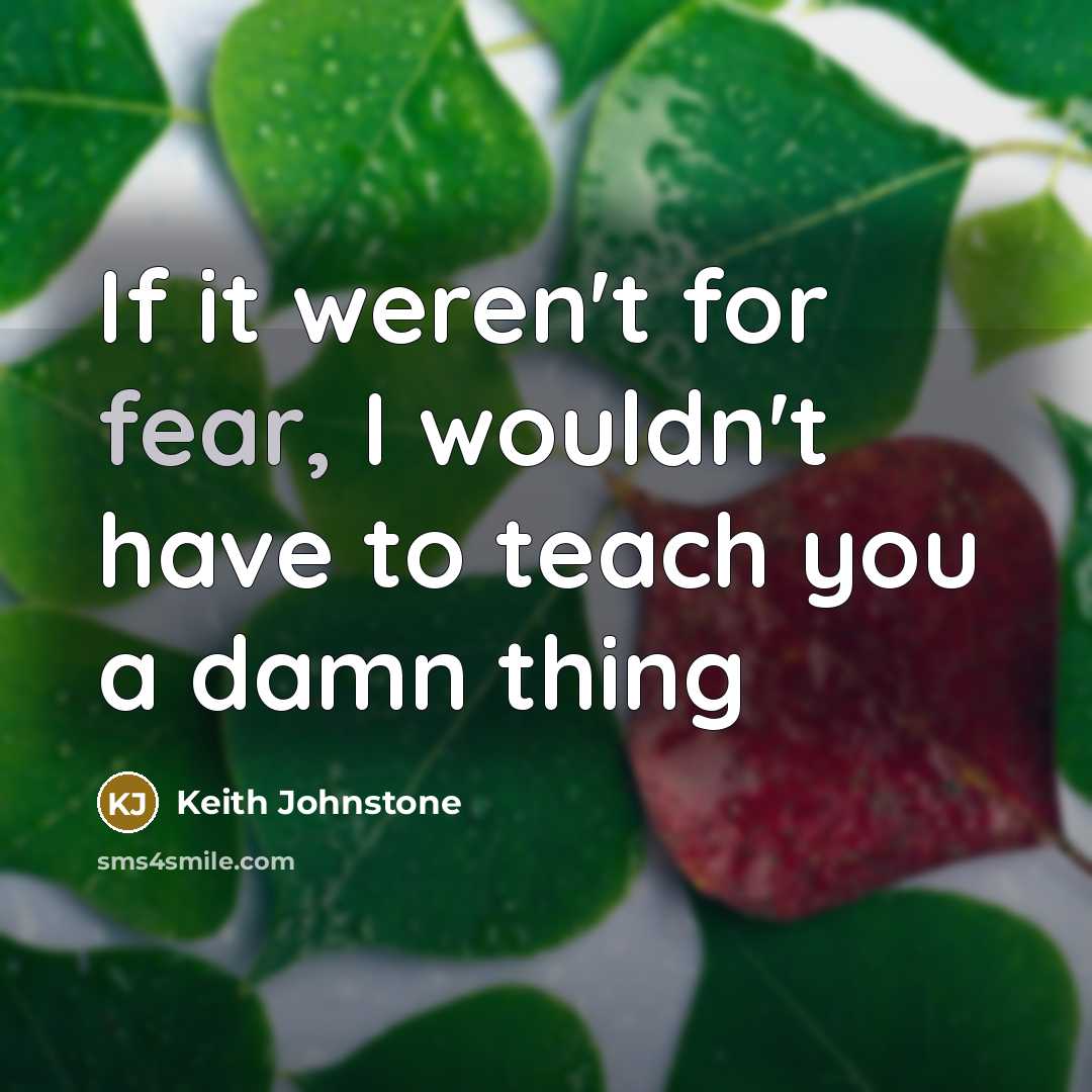 “If it weren't for fear, I wouldn't have to teach…” quote by Keith Johnstone