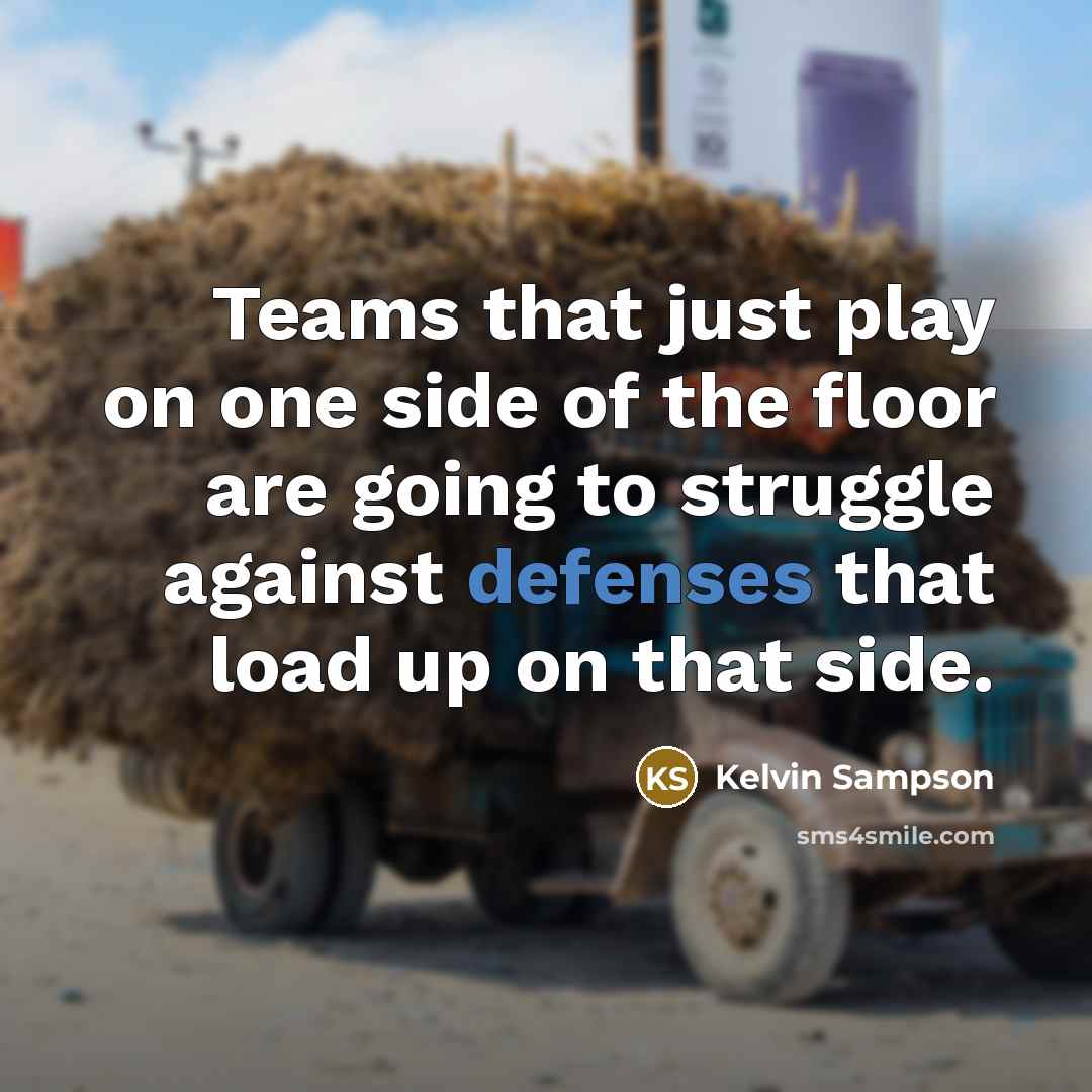 “Teams that just play on one side of the floor are going to struggle against defenses that load up on that side.” quote by Kelvin Sampson