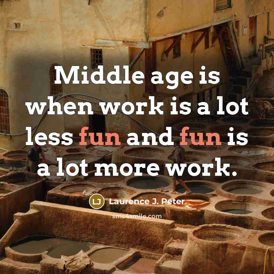 “Middle age is when work is a lot less fun…” quote by Laurence J. Peter