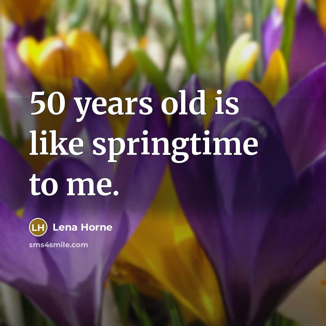 “50 years old is like springtime to me.…” quote by Lena Horne