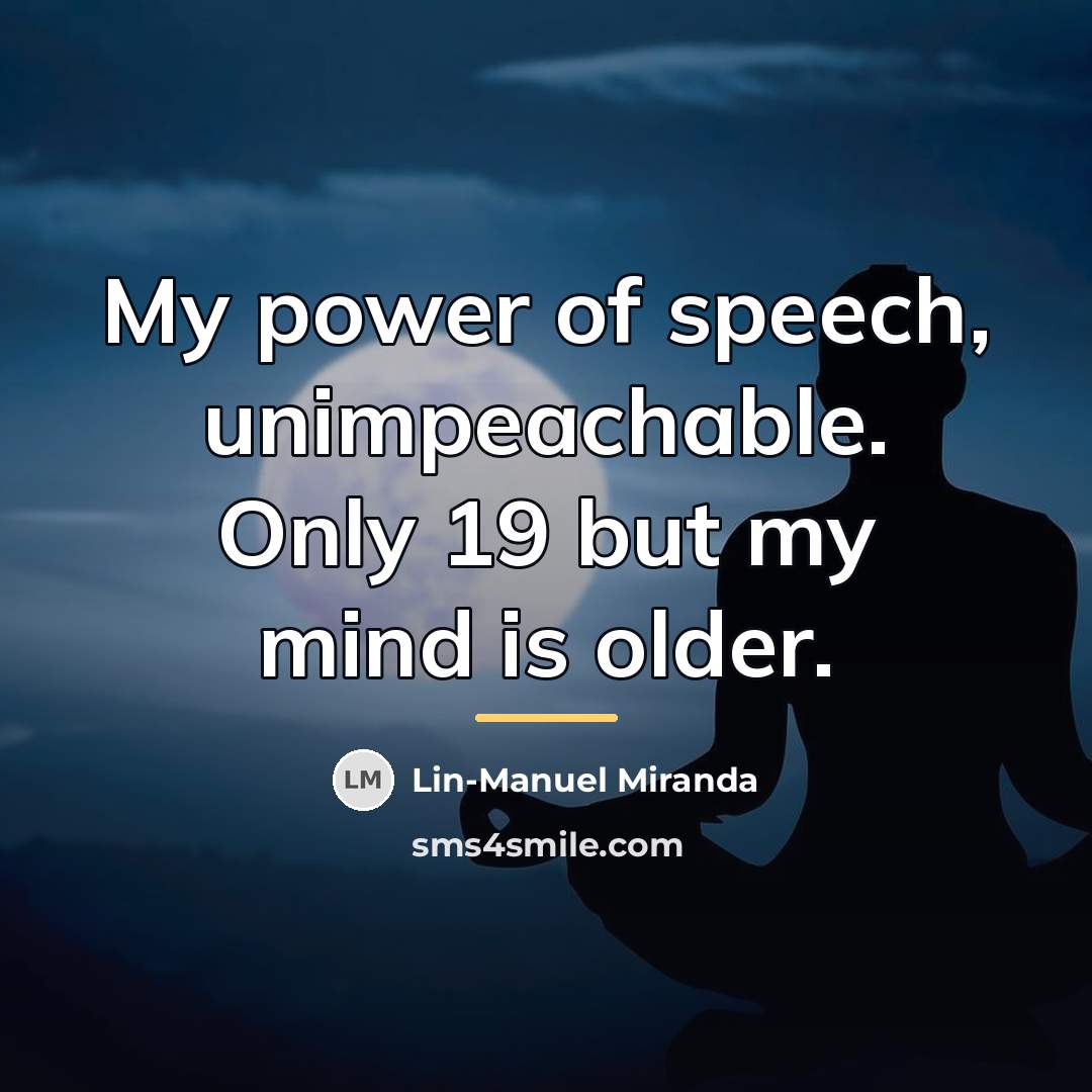 “My power of speech, unimpeachable. Only 19 but my mind…” quote by Lin-Manuel Miranda