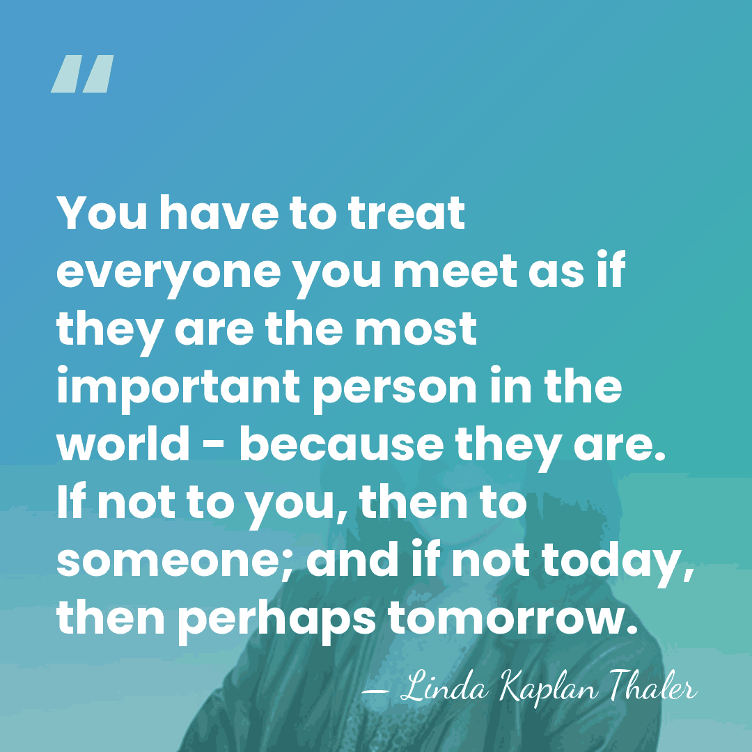 You have to treat everyone you meet as if they are the&hellip; - Linda Kaplan Thaler
