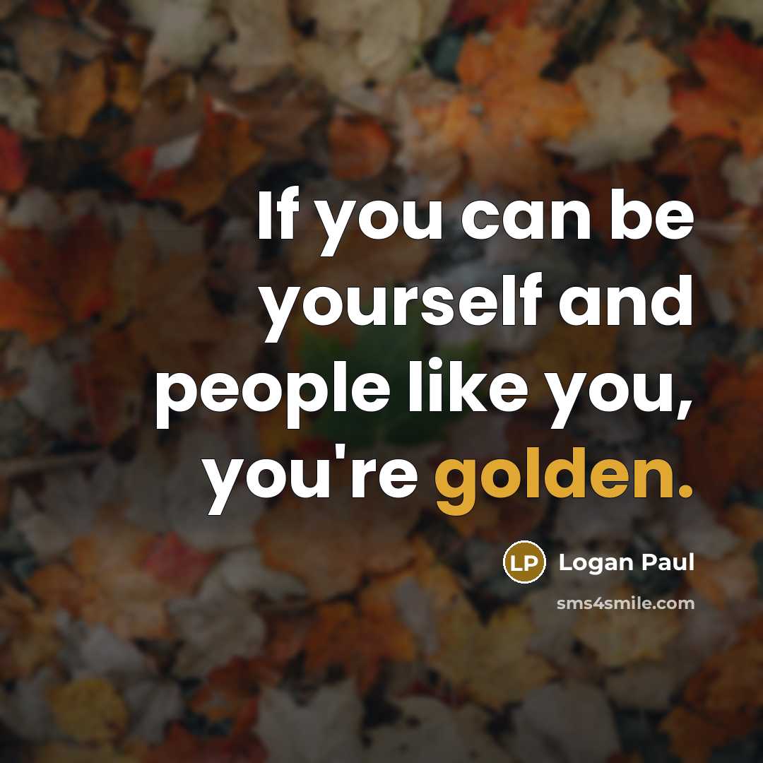 “If you can be yourself and people like you, you're…” quote by Logan Paul