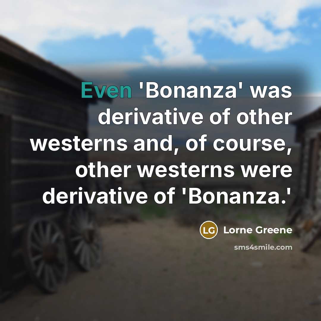 “Even 'Bonanza' was derivative of other westerns and, of course,…” quote by Lorne Greene