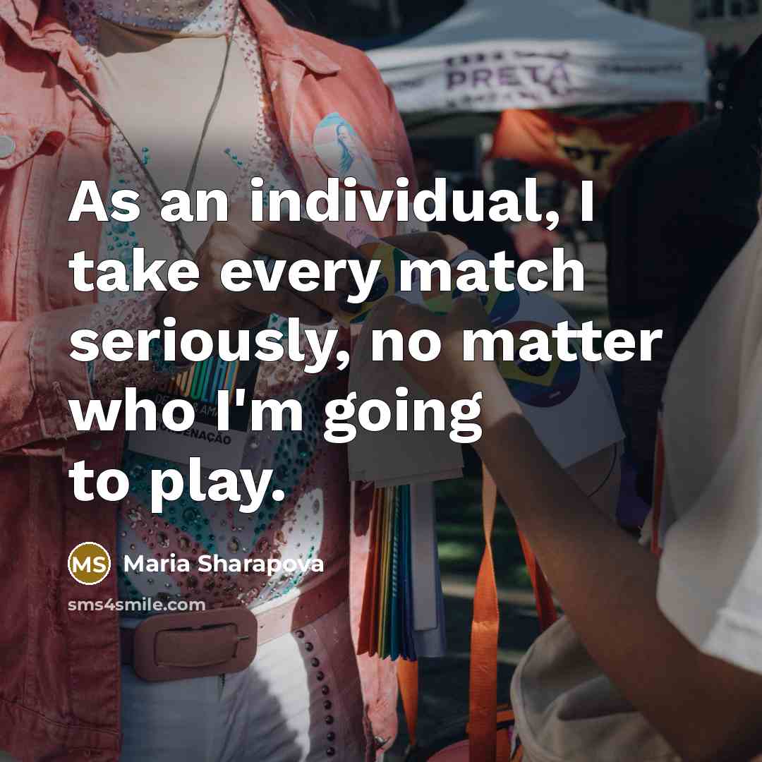 “As an individual, I take every match seriously, no matter…” quote by Maria Sharapova