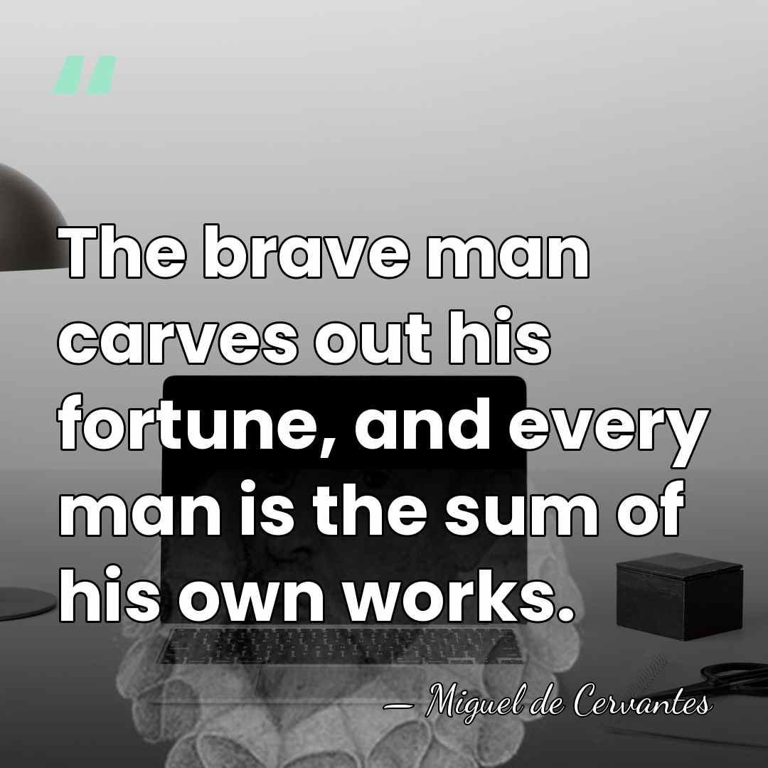 The brave man carves out his fortune, and every man is the&hellip; - Miguel de Cervantes