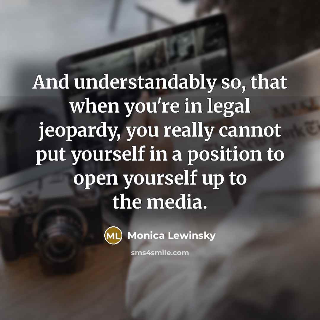 “And understandably so, that when you're in legal jeopardy, you…” quote by Monica Lewinsky