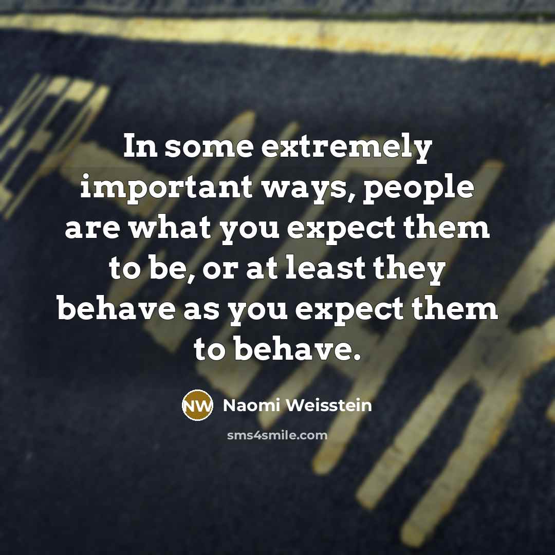 “In some extremely important ways, people are what you expect…” quote by Naomi Weisstein