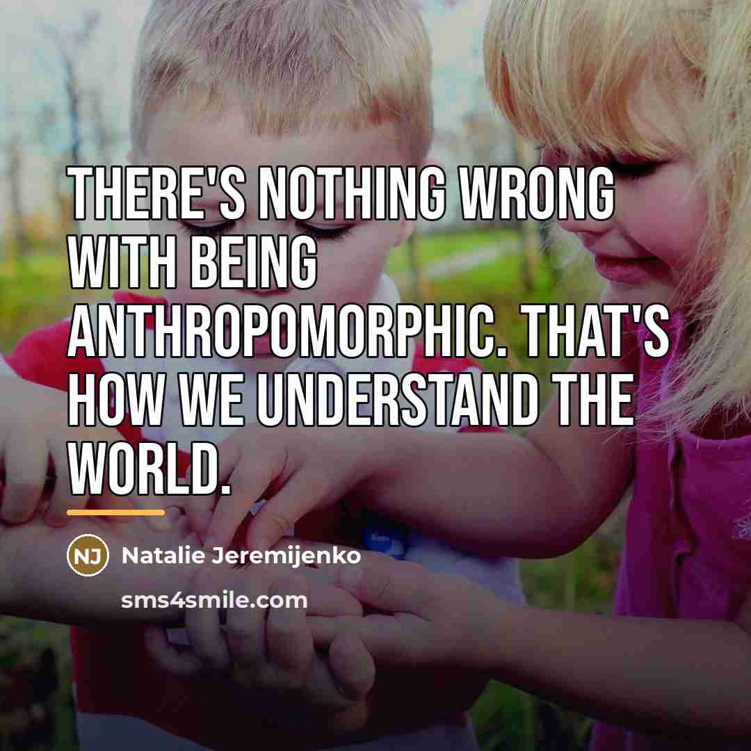 “There's nothing wrong with being anthropomorphic. That's how we understand…” quote by Natalie Jeremijenko