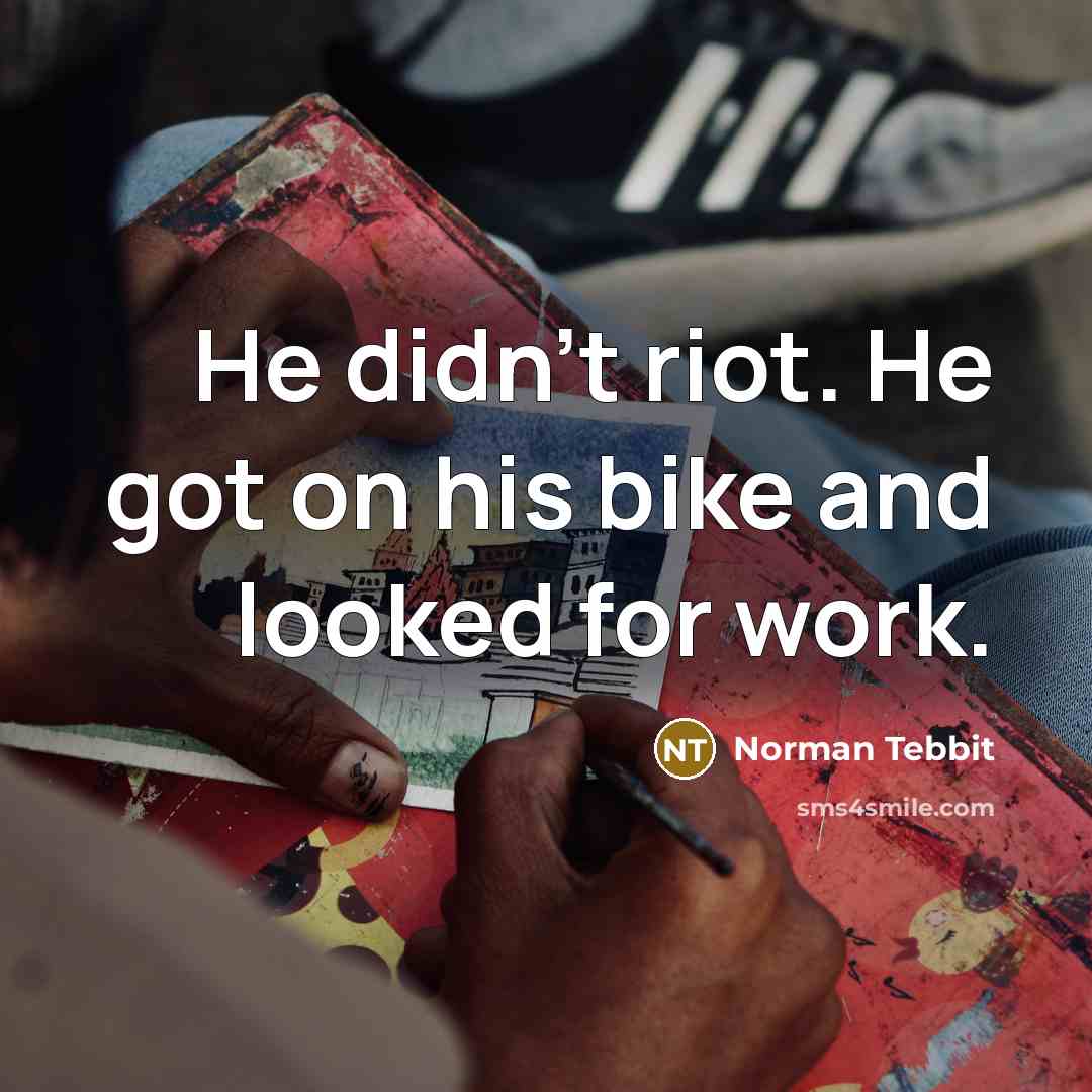 “He didn't riot. He got on his bike and looked…” quote by Norman Tebbit