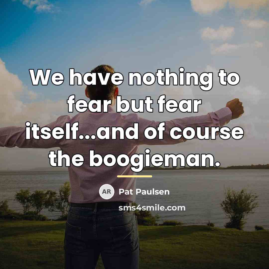 “We have nothing to fear but fear itself...and of course…” quote by Pat Paulsen