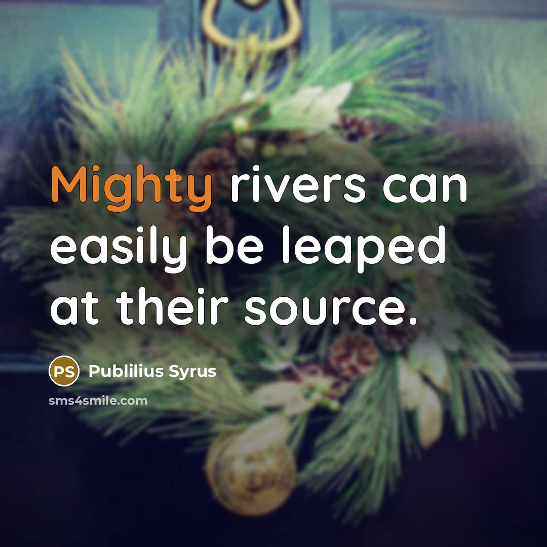 “Mighty rivers can easily be leaped at their source.…” quote by Publilius Syrus