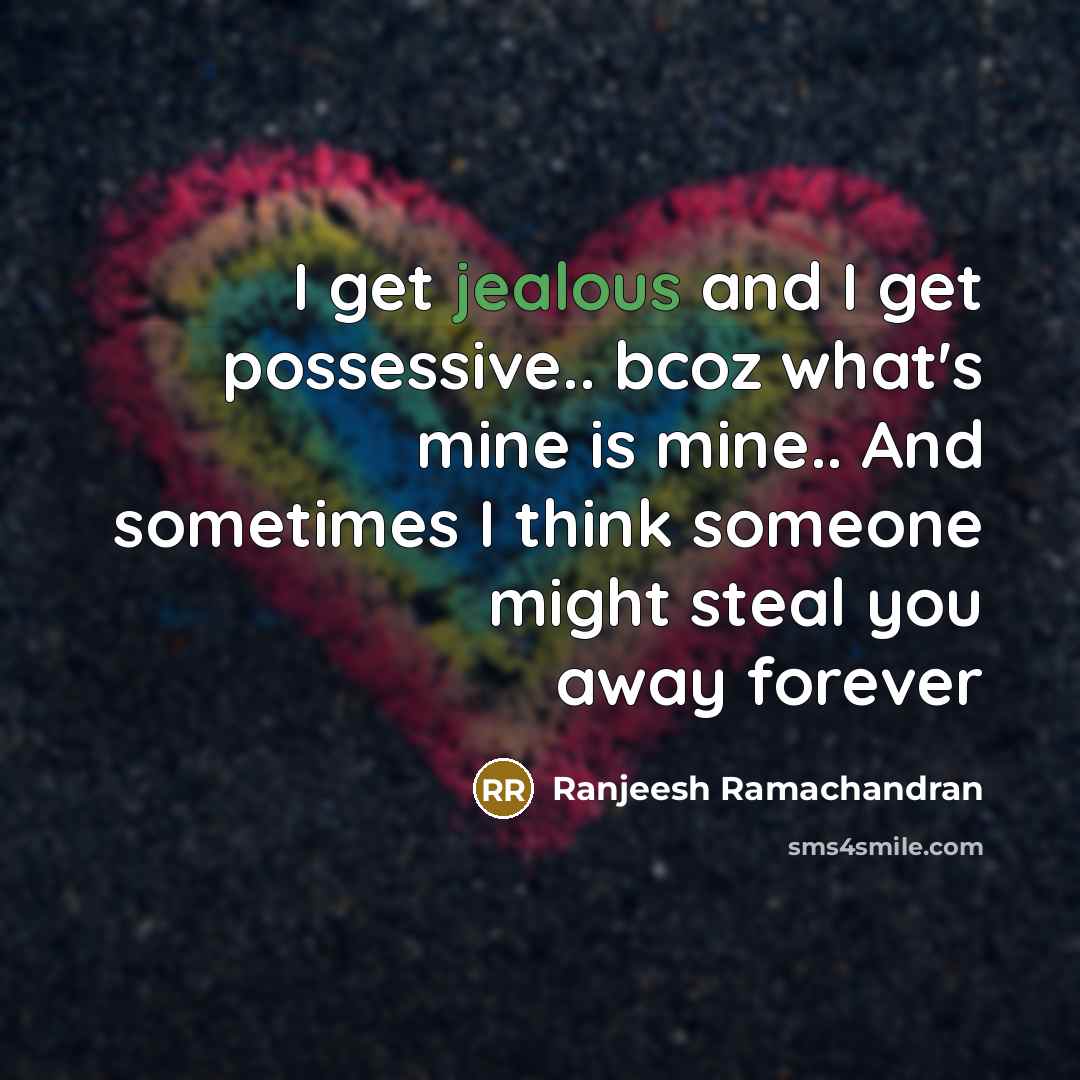 “I get jealous and I get possessive.. bcoz what's mine is mine.. And sometimes I think someone might steal you away forever” quote by Ranjeesh Ramachandran
