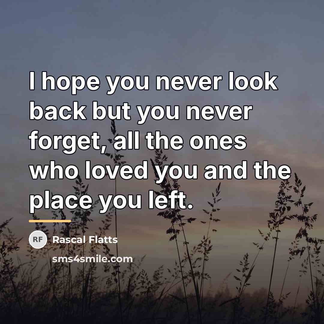 “I hope you never look back but you never forget,…” quote by Rascal Flatts