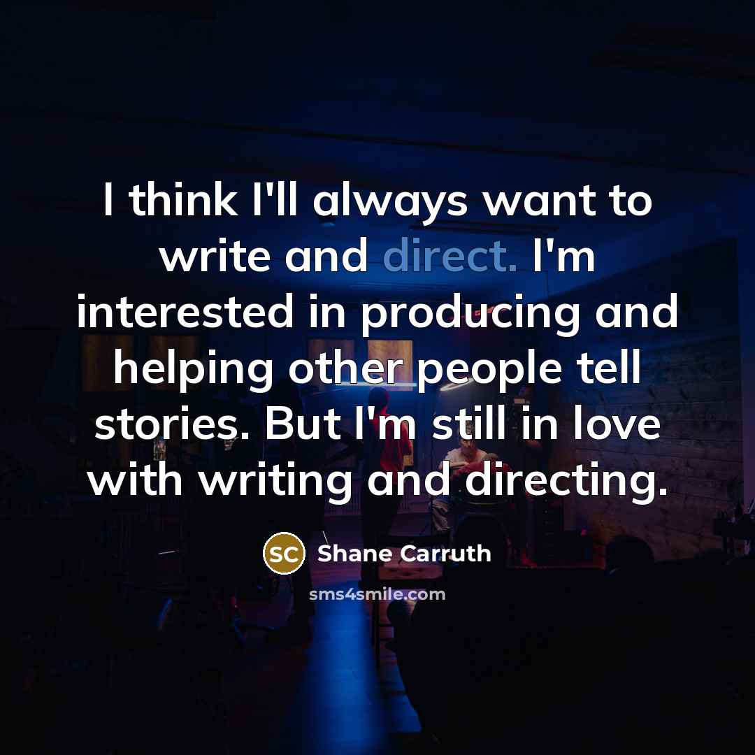 “I think I'll always want to write and direct. I'm…” quote by Shane Carruth
