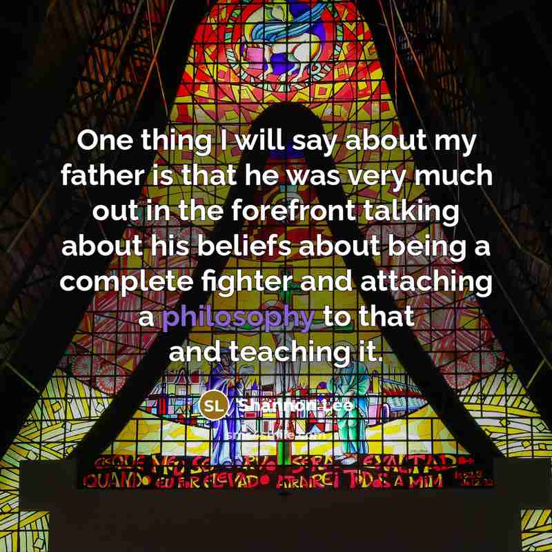 “One thing I will say about my father is that…” quote by Shannon Lee