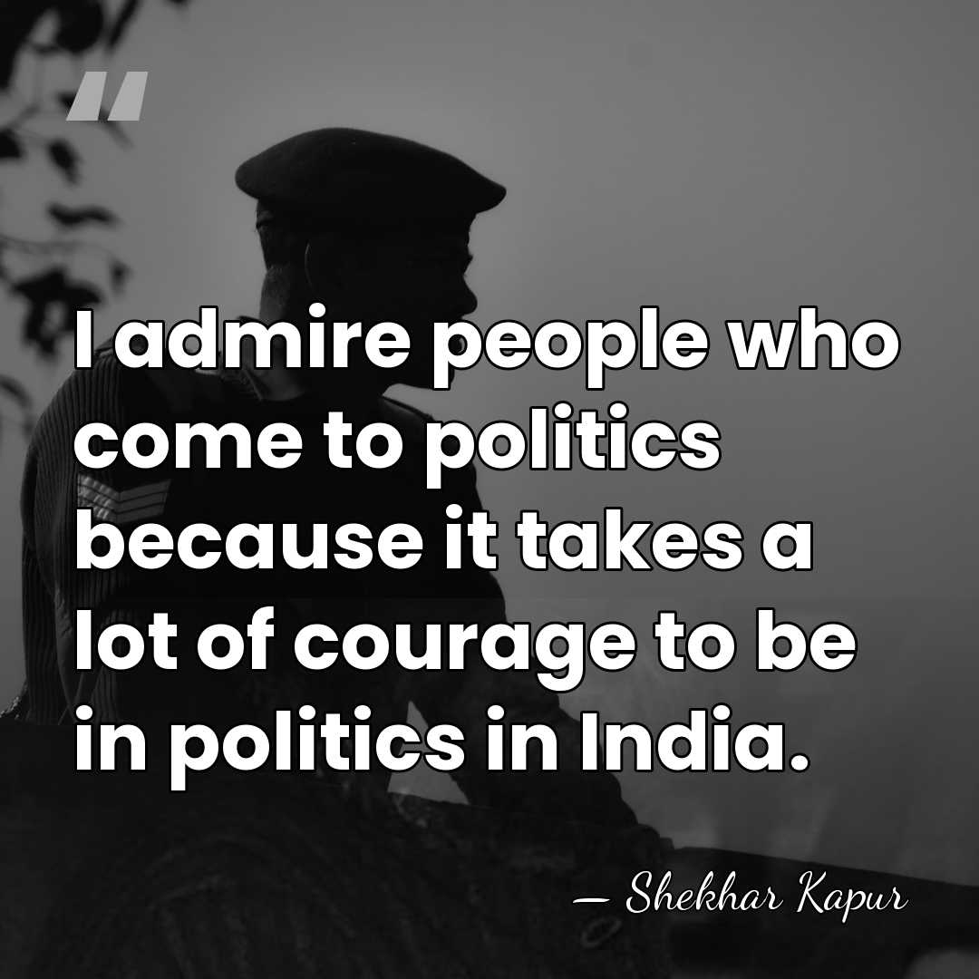 I admire people who come to politics because it takes a lot&hellip; - Shekhar Kapur
