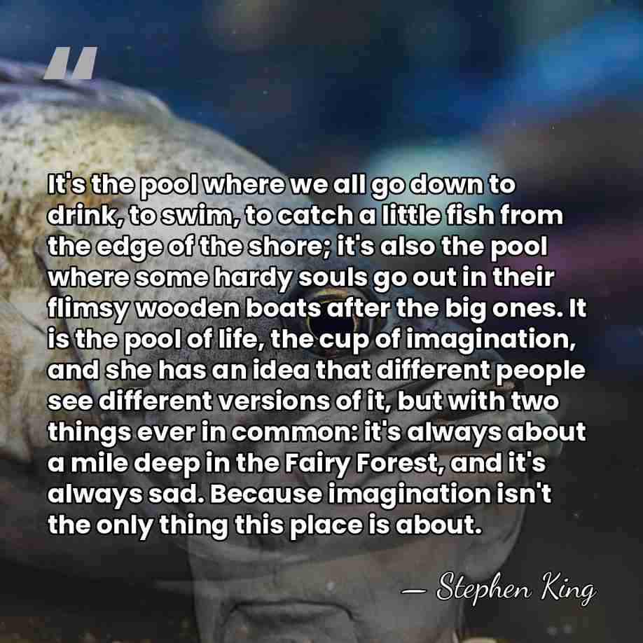 It's the pool where we all go down to drink, to swim,&hellip; - Stephen King