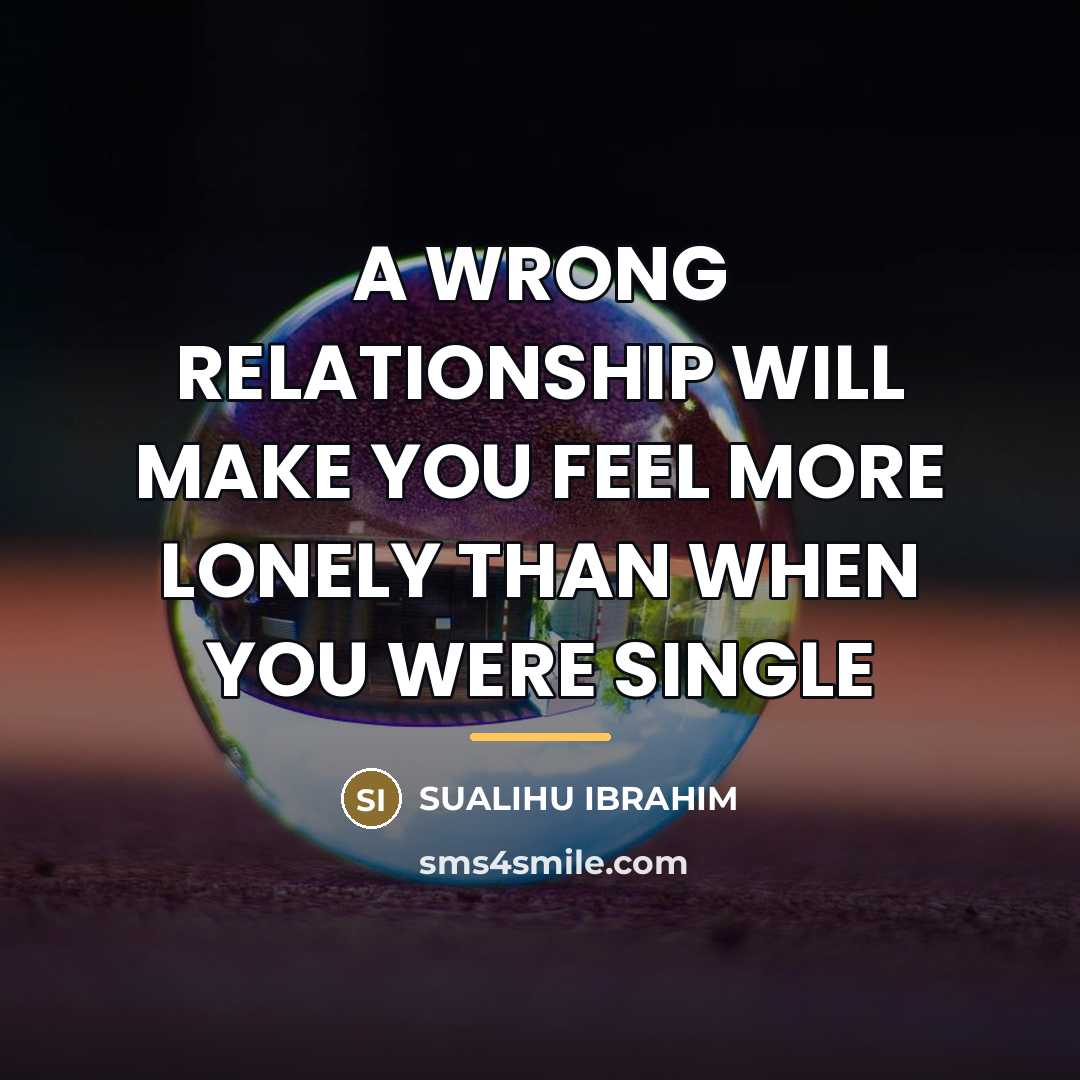 “A WRONG RELATIONSHIP WILL MAKE YOU FEEL MORE LONELY THAN…” quote by Sualihu Ibrahim