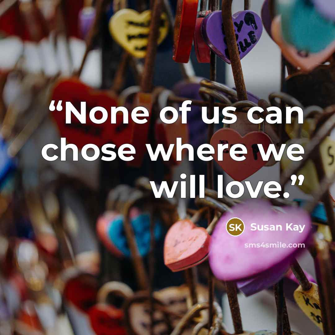 “None of us can chose where we will love.” quote by Susan Kay