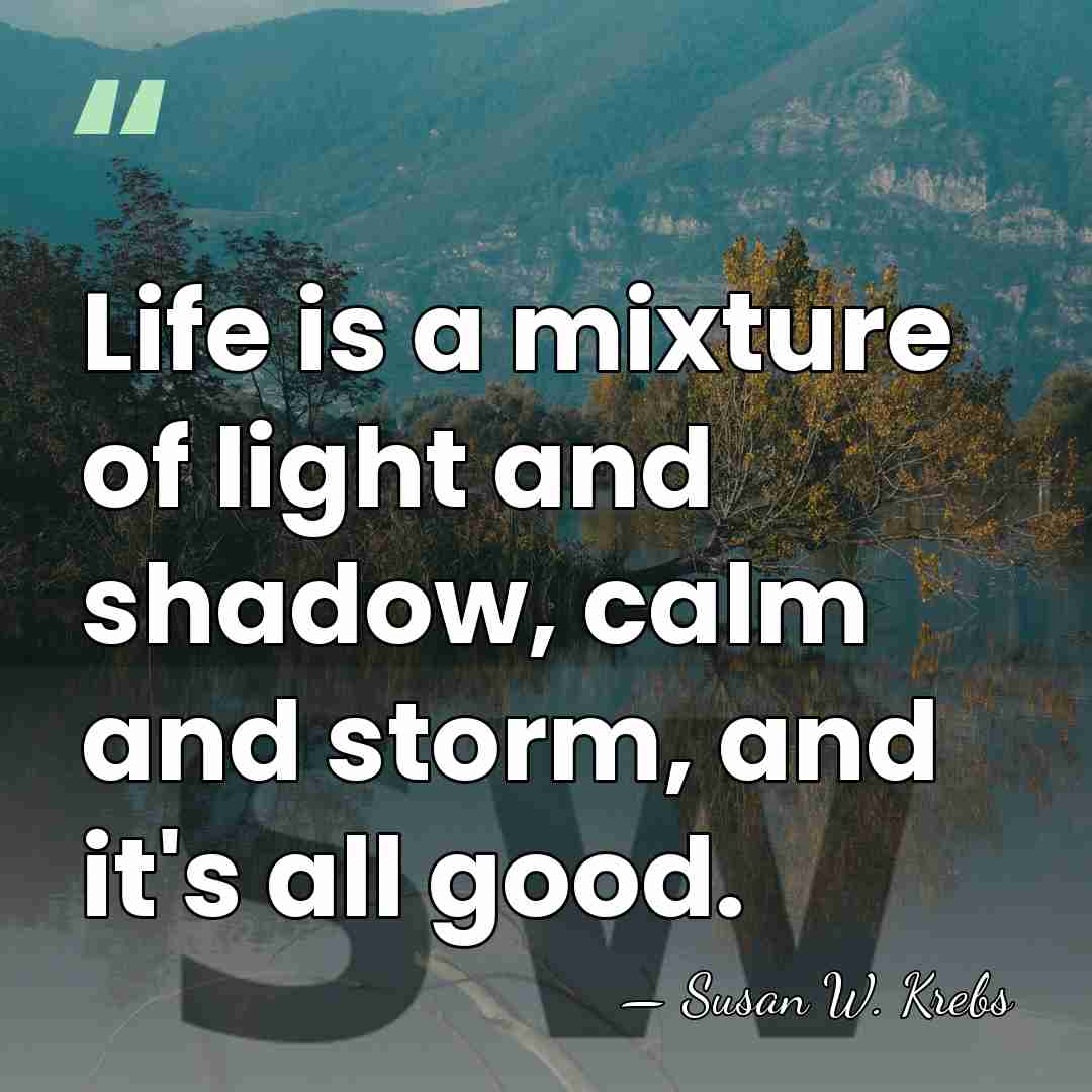 Life is a mixture of light and shadow, calm and storm, and&hellip; - Susan W. Krebs