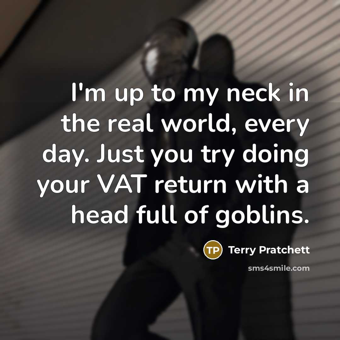 “I'm up to my neck in the real world, every…” quote by Terry Pratchett