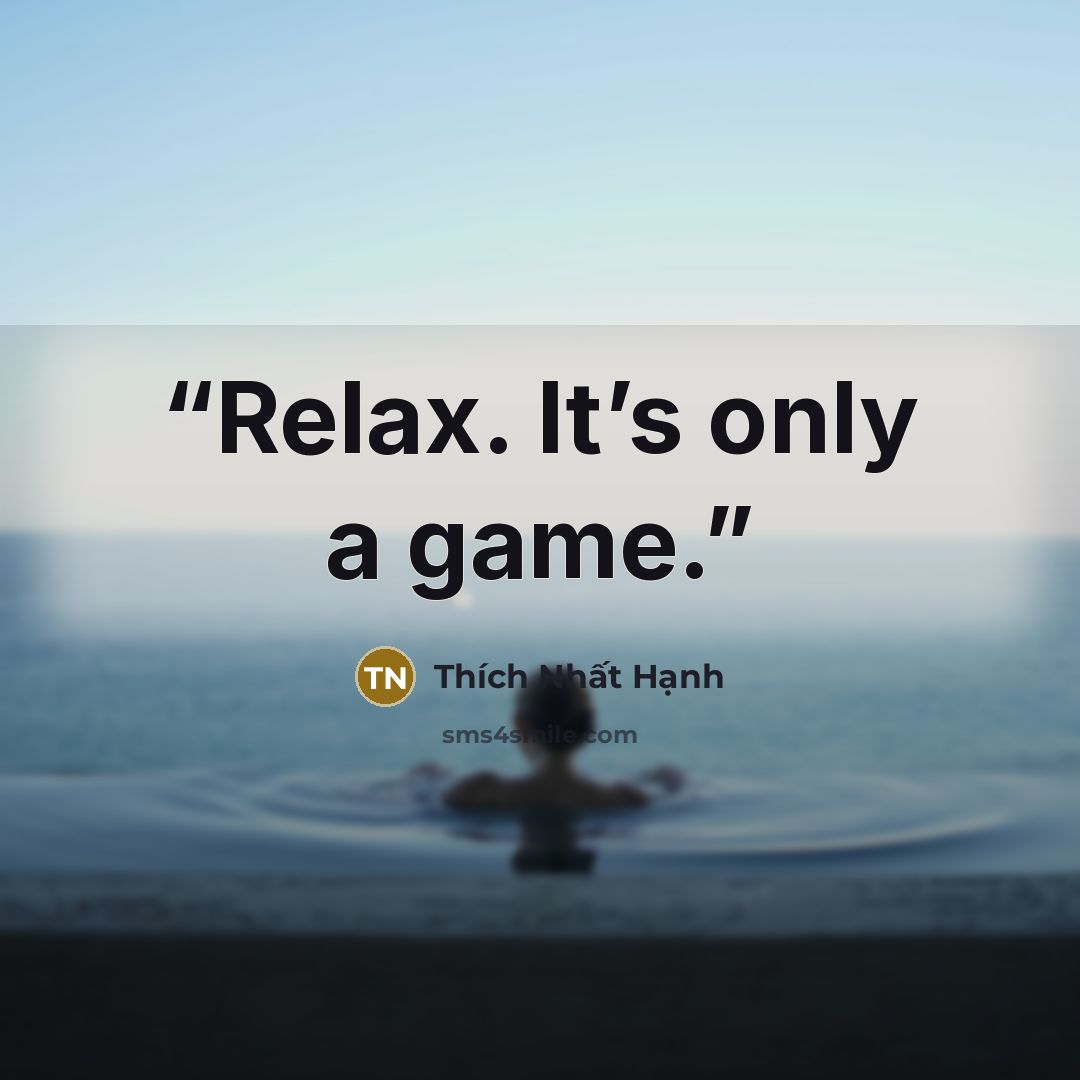 “Relax. It’s only a game.” quote by Thich Nhat Hanh