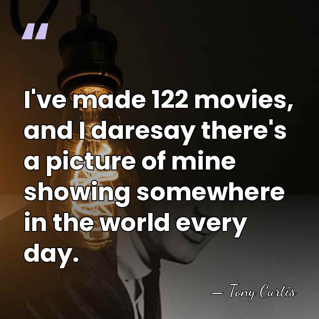 I've made 122 movies, and I daresay there's a picture of mine&hellip; - Tony Curtis