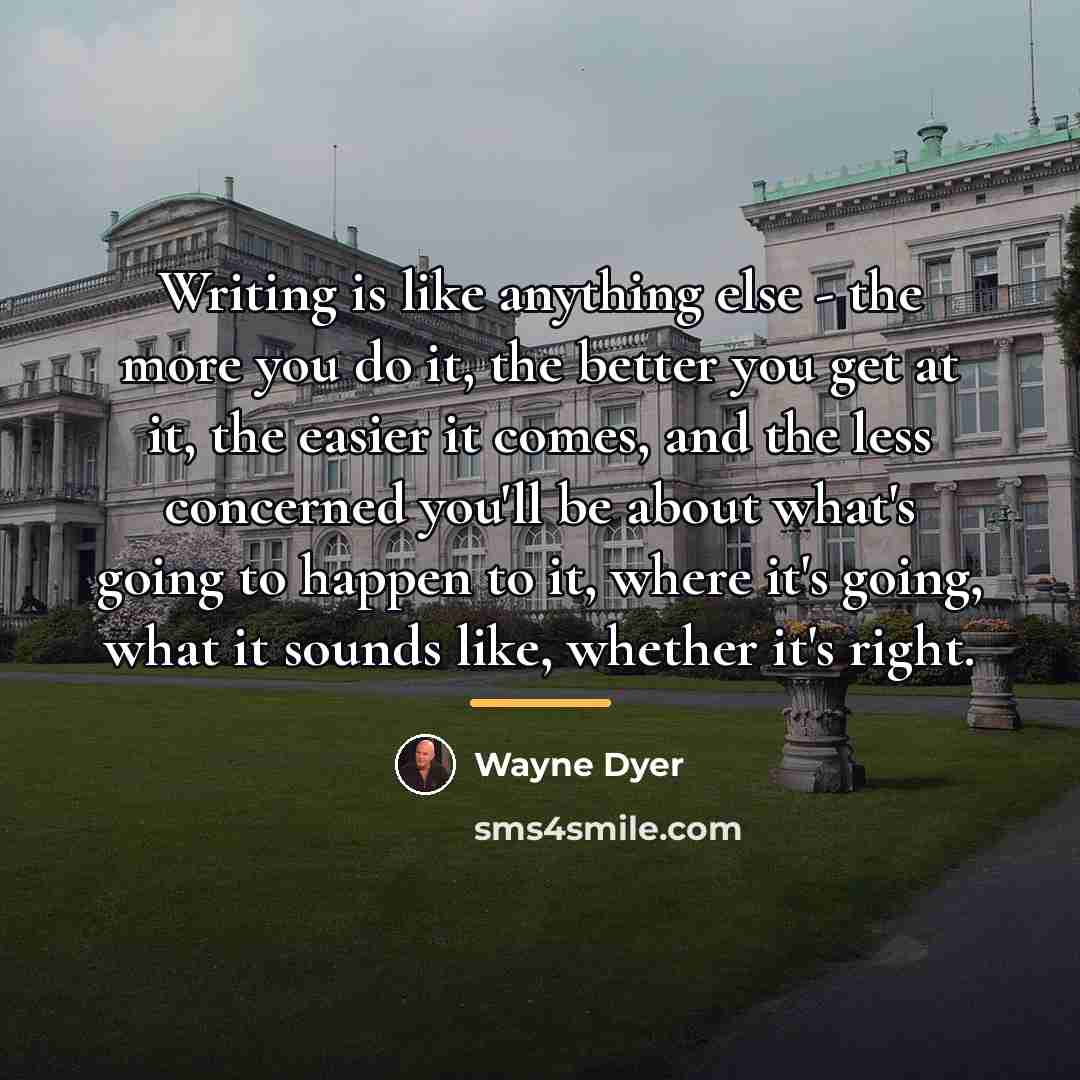 “Writing is like anything else - the more you do…” quote by Wayne Dyer