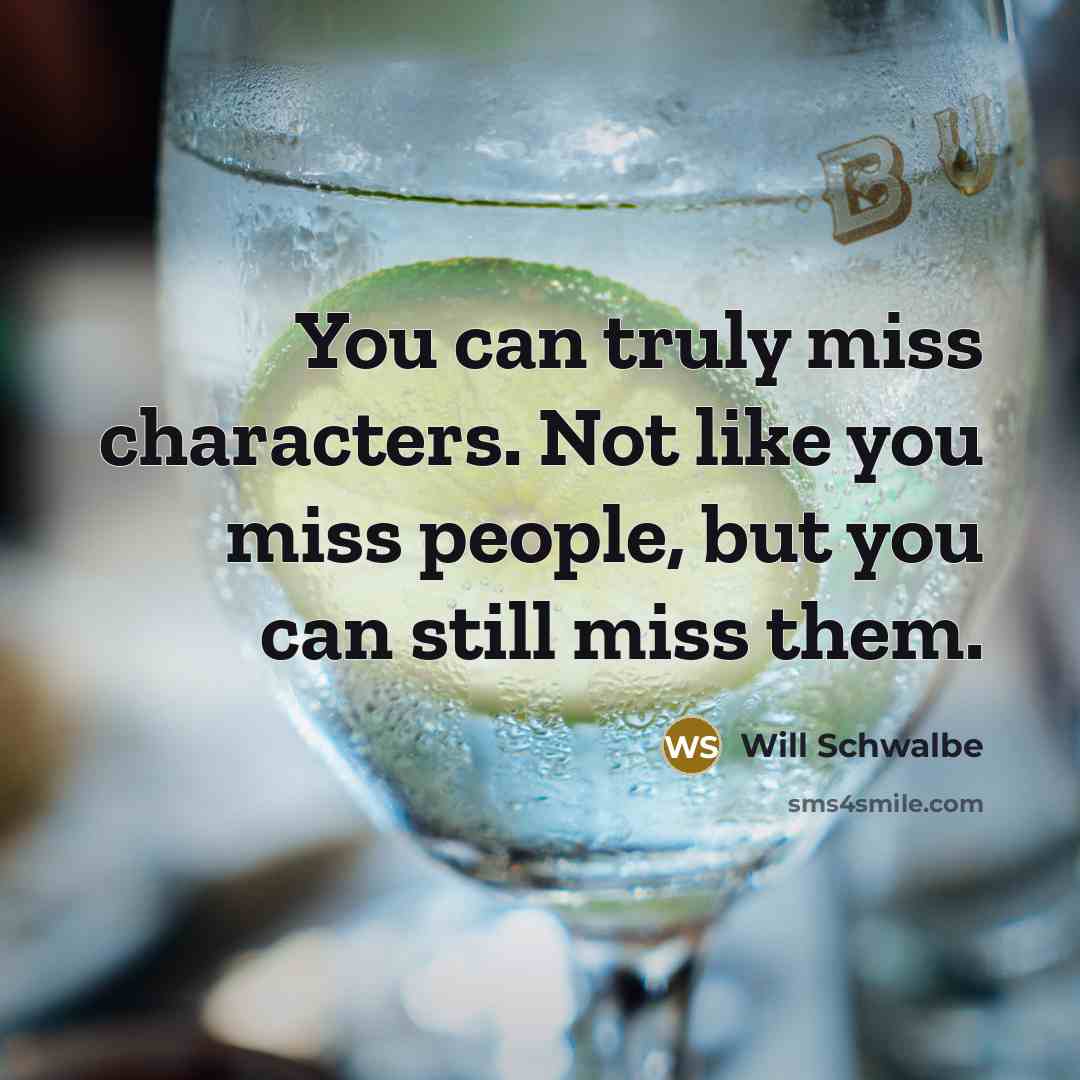“You can truly miss characters. Not like you miss people,…” quote by Will Schwalbe