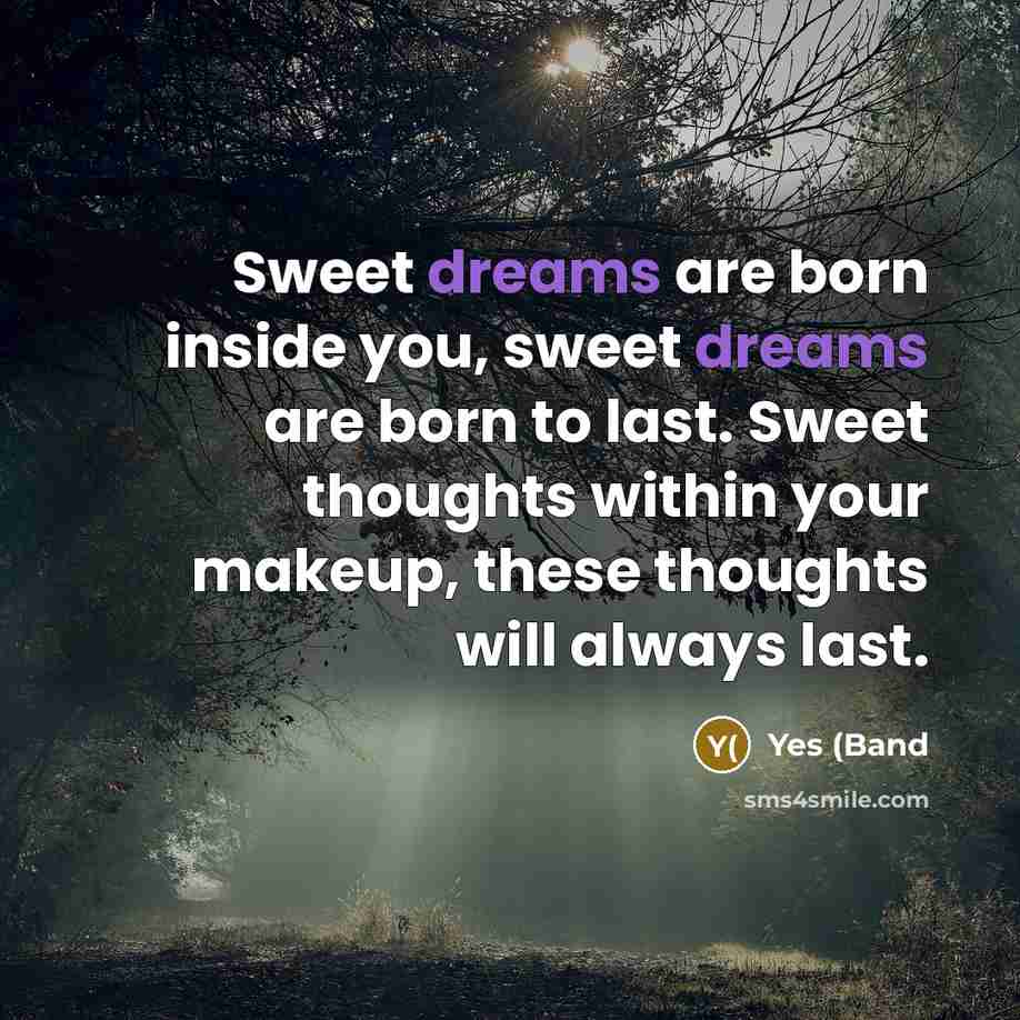 “Sweet dreams are born inside you, sweet dreams are born to last. Sweet thoughts within your makeup, these thoughts will always last.” quote by Yes (Band