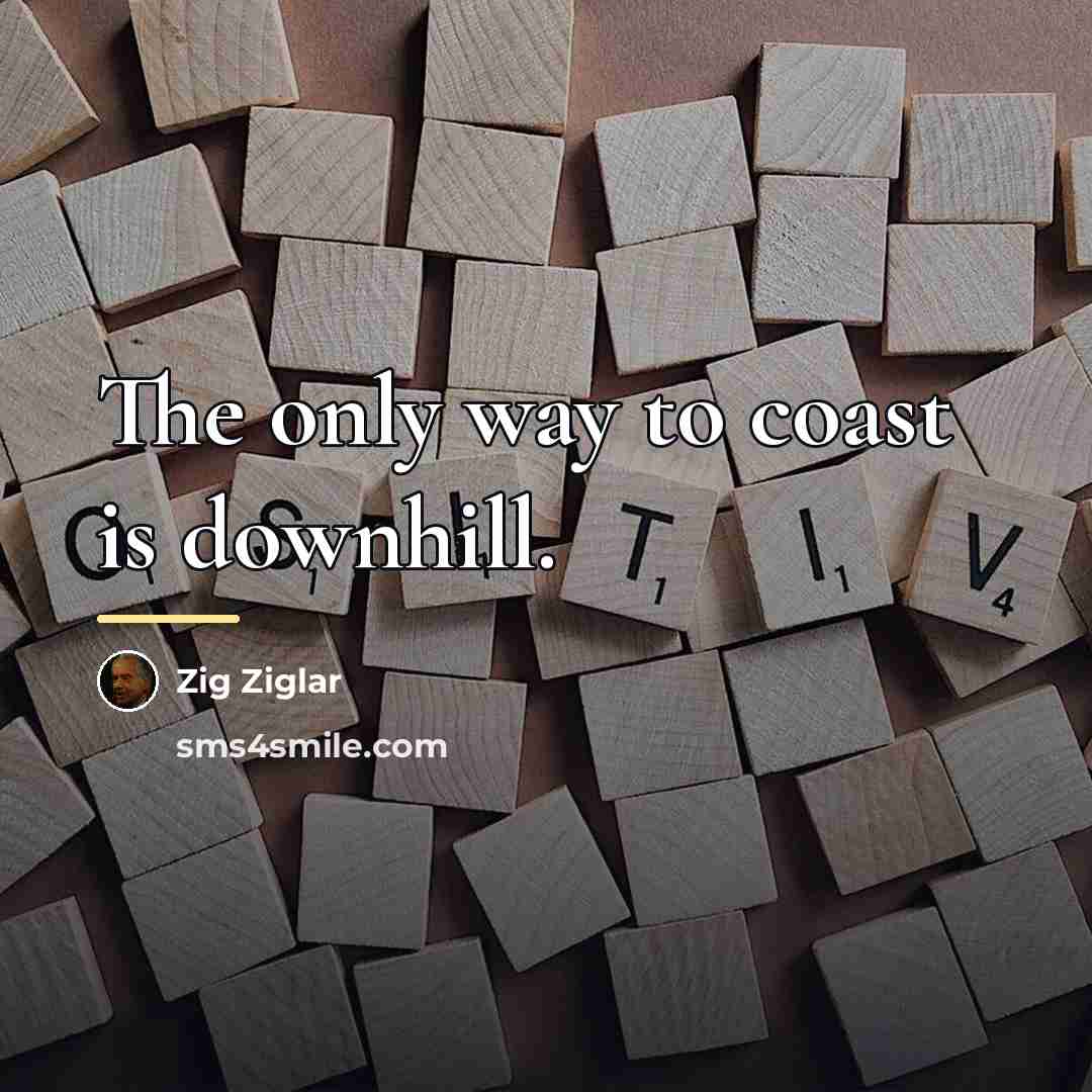 “The only way to coast is downhill.…” quote by Zig Ziglar