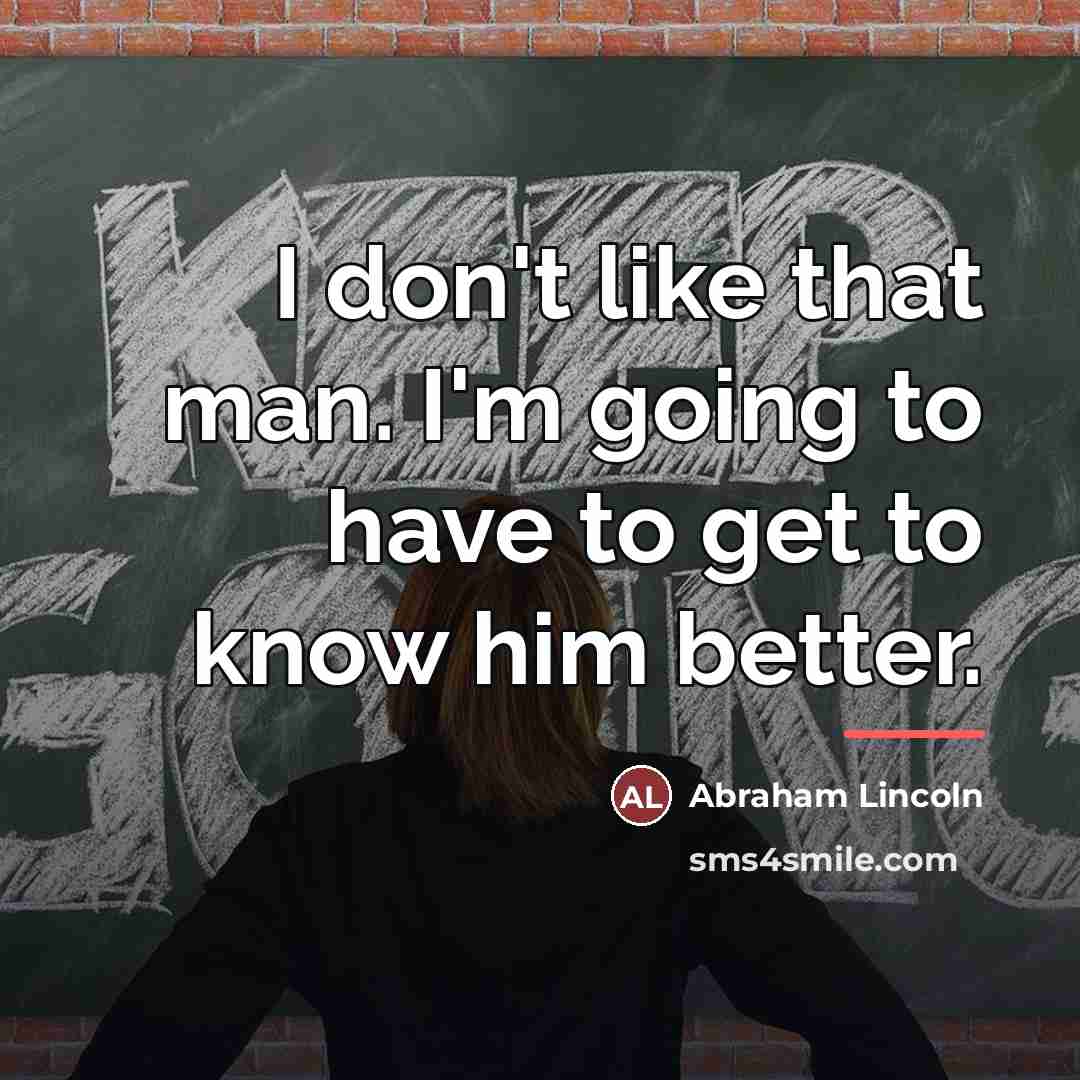 “I don't like that man. I'm going to have to…” quote by Abraham Lincoln