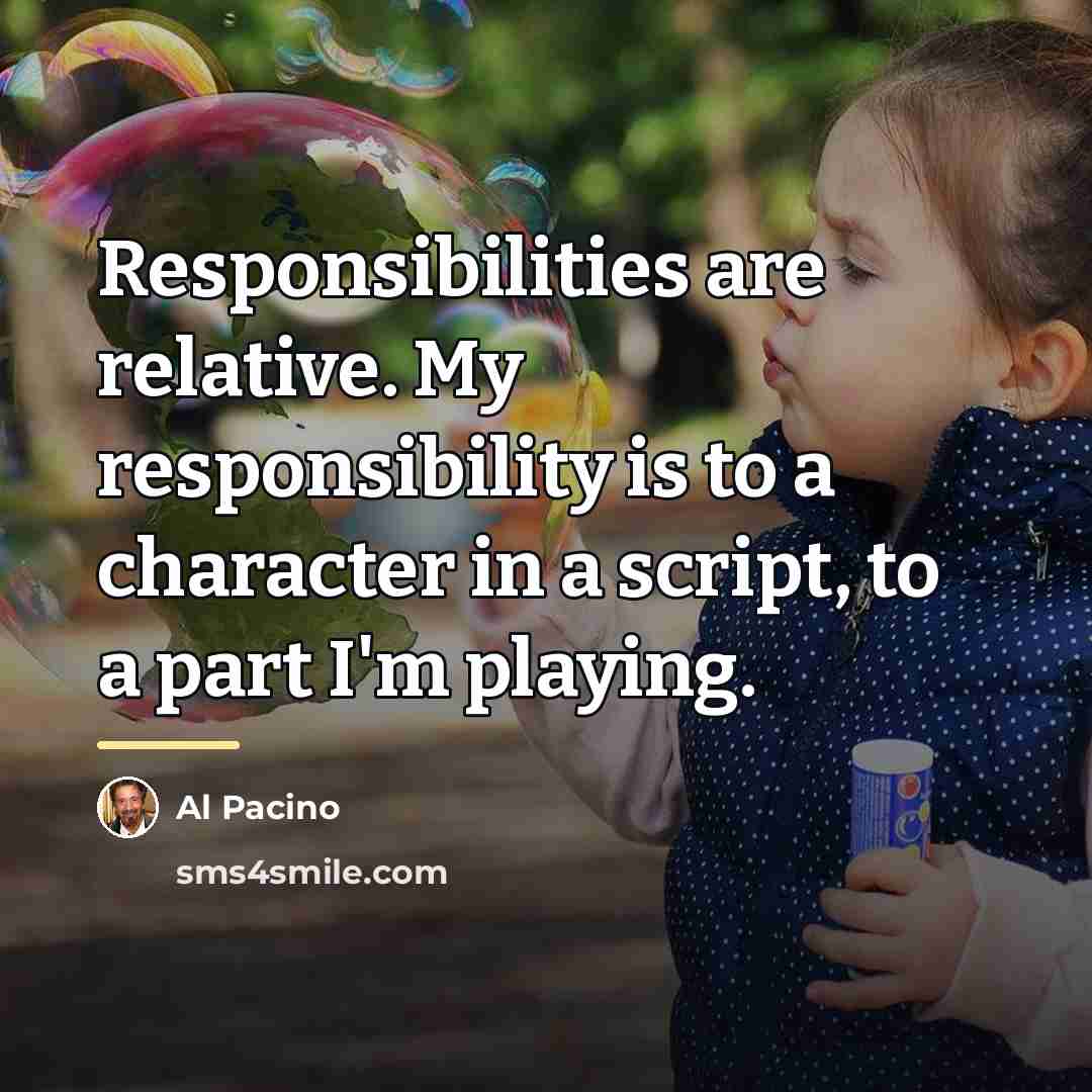 “Responsibilities are relative. My responsibility is to a character in…” quote by Al Pacino