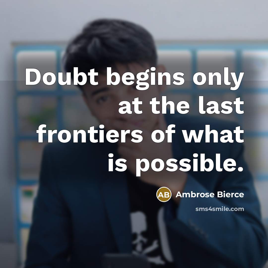 “Doubt begins only at the last frontiers of what is…” quote by Ambrose Bierce