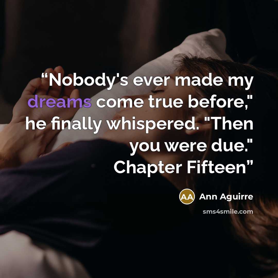 “Nobody's ever made my dreams come true before," he finally whispered. "Then you were due." Chapter Fifteen” quote by Ann Aguirre